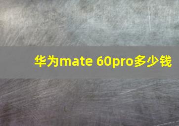 华为mate 60pro多少钱